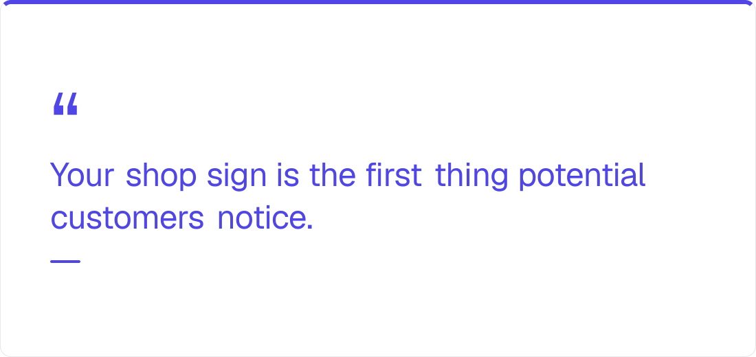 Your shop sign is the first thing potential customers notice.